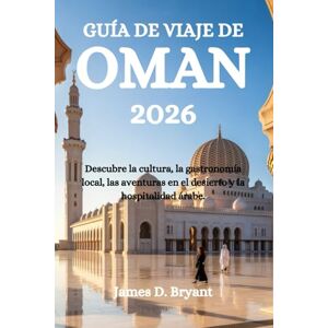 Bryant, James D. GUÍA DE VIAJE DE OMÁN 2026: Descubre la cultura, la gastronomía local, las aventuras en el desierto y la hospitalidad árabe. Bryant, James D. GUÍA DE VIAJE DE OMÁN 2026: Descubre la cultura, la gastronomía local, las aventuras en el desierto y la hospitalidad árabe.