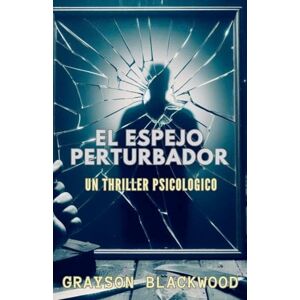 Blackwood, Grayson El Espejo Perturbador: un Apasionante Thriller Psicológico de Alto Riesgo Blackwood, Grayson El Espejo Perturbador: un Apasionante Thriller Psicológico de Alto Riesgo