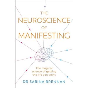 Brennan, Dr Sabina The Neuroscience of Manifesting: The Magical Science of Getting the Life You Want Brennan, Dr Sabina The Neuroscience of Manifesting: The Magical Science of Getting the Life You Want