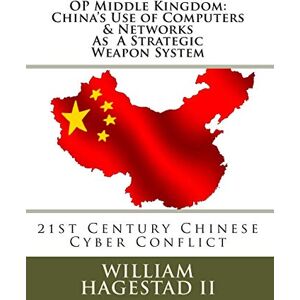 Hagestad II, Mr William T Operation Middle Kingdom: China's Use of Computers & Networks as a Weapon System: Chinese Cyber Conflict in the 21st Century Hagestad II, Mr William T Operation Middle Kingdom: China's Use of Computers & Networks as a Weapon System: Chinese Cyber Conflict in the 21st Century