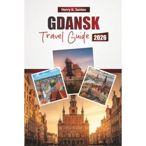 Santos, Harry K. GDANSK TRAVEL GUIDE 2026: Explore Poland’s Top Attractions, Historic Landmarks, Local Cuisine, and Cultural Experiences for First-Time Visitors Santos, Harry K. GDANSK TRAVEL GUIDE 2026: Explore Poland’s Top Attractions, Historic Landmarks, Local Cuisine, and Cultural Experiences for First-Time Visitors