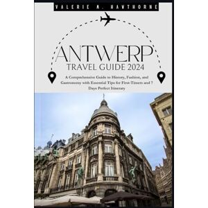 M. Hawthorne, Valerie Antwerp Travel Guide 2024: A Comprehensive Guide to History, Fashion, and Gastronomy with Essential Tips for First-Timers and 7 Days Perfect Itinerary (Excursions and Experiences) M. Hawthorne, Valerie Antwerp Travel Guide 2024: A Comprehensive Guide to History, Fashion, and Gastronomy with Essential Tips for First-Timers and 7 Days Perfect Itinerary (Excursions and Experiences)