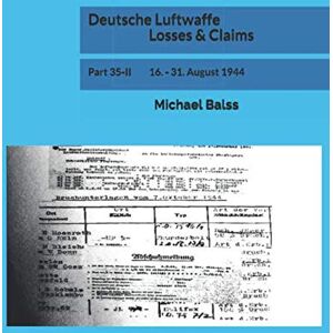 Balss, Michael Deutsche Luftwaffe Losses & Claims: Part 35-II 16. 31. August 1944 Balss, Michael Deutsche Luftwaffe Losses & Claims: Part 35-II 16. 31. August 1944