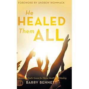 Bennett, Barry He Healed Them All: Accessing God's Grace for Divine Health and Healing Bennett, Barry He Healed Them All: Accessing God's Grace for Divine Health and Healing