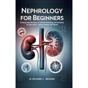 J. Brooks, Richard Nephrology for Beginners: Breaking Down the Basics of Medical Terminology and Vocabulary for High School / College Students and Patients (Medical Terms Made Clear) J. Brooks, Richard Nephrology for Beginners: Breaking Down the Basics of Medical Terminology and Vocabulary for High School / College Students and Patients (Medical Terms Made Clear)