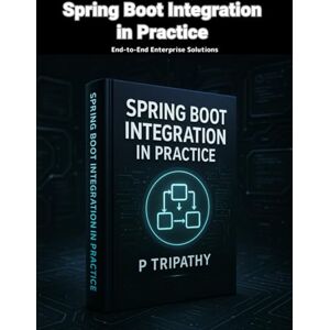 Tripathy, P Spring Boot Integration in Practice: End-to-End Enterprise Solutions Tripathy, P Spring Boot Integration in Practice: End-to-End Enterprise Solutions