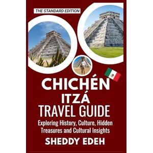 Edeh, Sheddy CHICHÉN ITZÁ TRAVEL GUIDE: Exploring History, Culture, Hidden Treasures and Cultural Insights Edeh, Sheddy CHICHÉN ITZÁ TRAVEL GUIDE: Exploring History, Culture, Hidden Treasures and Cultural Insights