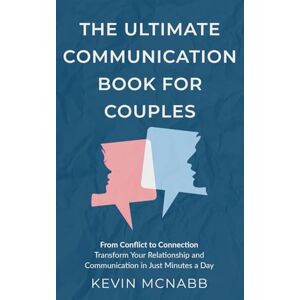 McNabb, Kevin The Ultimate Communication Book for Couples: From Conflict to Connection: Transform Your Relationship and Communication in Just Minutes a Day McNabb, Kevin The Ultimate Communication Book for Couples: From Conflict to Connection: Transform Your Relationship and Communication in Just Minutes a Day