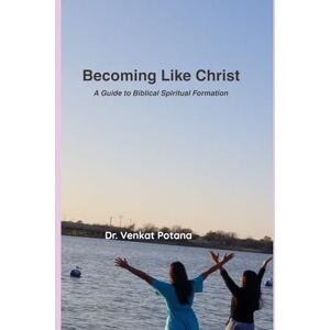 Potana, Dr. Venkat Becoming Like Christ: A Guide to Biblical Spiritual Formation Potana, Dr. Venkat Becoming Like Christ: A Guide to Biblical Spiritual Formation