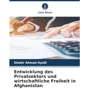 Ayubi, Shabir Ahmad Entwicklung des Privatsektors und wirtschaftliche Freiheit in Afghanistan Ayubi, Shabir Ahmad Entwicklung des Privatsektors und wirtschaftliche Freiheit in Afghanistan