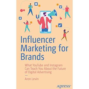 Levin, Aron Influencer Marketing for Brands: What YouTube and Instagram Can Teach You About the Future of Digital Advertising Levin, Aron Influencer Marketing for Brands: What YouTube and Instagram Can Teach You About the Future of Digital Advertising