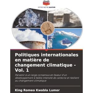 Lumor, King Romeo Kwabla Politiques internationales en matière de changement climatique -Vol. 1: Parvenir à un large consensus en faveur d'un développement à faible intensité de carbone et résilient au changement climatique Lumor, King Romeo Kwabla Politiques internationales en matière de changement climatique -Vol. 1: Parvenir à un large consensus en faveur d'un développement à faible intensité de carbone et résilient au changement climatique