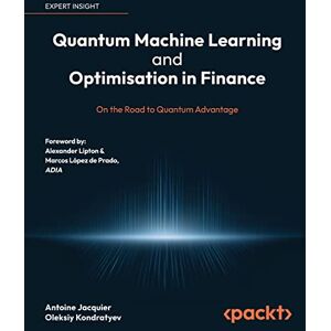 Jacquier, Antoine Quantum Machine Learning and Optimisation in Finance: On the Road to Quantum Advantage Jacquier, Antoine Quantum Machine Learning and Optimisation in Finance: On the Road to Quantum Advantage