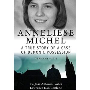 LeBlanc, Lawrence Anneliese Michel A true story of a case of demonic possession Germany-1976 LeBlanc, Lawrence Anneliese Michel A true story of a case of demonic possession Germany-1976