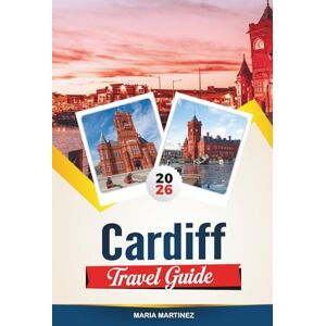 MARTINEZ, MARIA CARDIFF TRAVEL GUIDE 2026: Top Attractions, Hidden Gems, and the Ultimate City Guide for Your Perfect Wales Getaway MARTINEZ, MARIA CARDIFF TRAVEL GUIDE 2026: Top Attractions, Hidden Gems, and the Ultimate City Guide for Your Perfect Wales Getaway