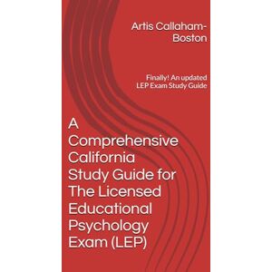 Callaham-Boston, Dr. Artis A Comprehensive California Study Guide for The Licensed Educational Psychology Exam (LEP): Finally! An updated LEP Exam Study Guide Callaham-Boston, Dr. Artis A Comprehensive California Study Guide for The Licensed Educational Psychology Exam (LEP): Finally! An updated LEP Exam Study Guide