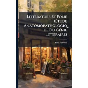 Voivenel, Paul LittÃ(c)rature Et Folie (Étude Anatomopathologique Du GÃ(c)nie LittÃ(c)raire) Voivenel, Paul LittÃ(c)rature Et Folie (Étude Anatomopathologique Du GÃ(c)nie LittÃ(c)raire)