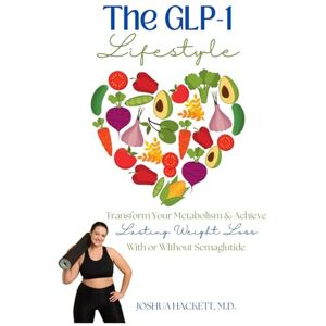 Hackett MD, Joshua The GLP-1 Lifestyle: Transform Your Metabolism & Achieve Lasting Weight Loss with or without Semaglutide Hackett MD, Joshua The GLP-1 Lifestyle: Transform Your Metabolism & Achieve Lasting Weight Loss with or without Semaglutide