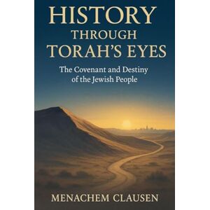Clausen, Menachem History Through Torah's Eyes: The Covenant and Destiny of the Jewish People Clausen, Menachem History Through Torah's Eyes: The Covenant and Destiny of the Jewish People