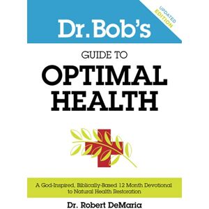 DeMaria, Robert Dr. Bob's Guide to Optimal Health: A God-Inspired, Biblically-Based 12 Month Devotional to Natural Health Restoration DeMaria, Robert Dr. Bob's Guide to Optimal Health: A God-Inspired, Biblically-Based 12 Month Devotional to Natural Health Restoration