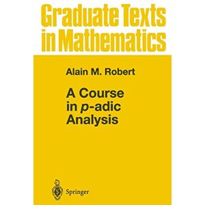 Robert, Alain M. A Course in p-adic Analysis: 198 (Graduate Texts in Mathematics, 198) Robert, Alain M. A Course in p-adic Analysis: 198 (Graduate Texts in Mathematics, 198)