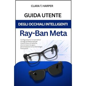 Harper, Clara T. Guía de usuario de las gafas inteligentes Meta Ray-Ban: Configuración, funciones y consejos profesionales para maximizar la batería, sincronizar aplicaciones y personalizar tu tecnología wearable Harper, Clara T. Guía de usuario de las gafas inteligentes Meta Ray-Ban: Configuración, funciones y consejos profesionales para maximizar la batería, sincronizar aplicaciones y personalizar tu tecnología wearable