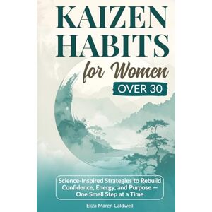 Caldwell, Eliza Maren Kaizen Habits for Women Over 30: Science-Inspired Strategies to Rebuild Confidence, Energy and Purpose — One Small Step at a Time (Kaizen Life Transformation Series for Women Over 30) Caldwell, Eliza Maren Kaizen Habits for Women Over 30: Science-Inspired Strategies to Rebuild Confidence, Energy and Purpose — One Small Step at a Time (Kaizen Life Transformation Series for Women Over 30)