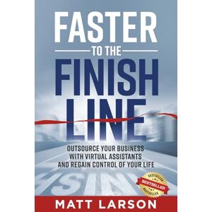 Larson, Matt Faster to the Finish Line: Outsource Your Business with Virtual Assistants and Regain Control of Your Life Larson, Matt Faster to the Finish Line: Outsource Your Business with Virtual Assistants and Regain Control of Your Life