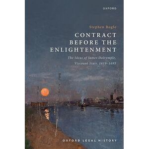 Bogle, Dr Stephen Contract Before the Enlightenment: The Ideas of James Dalrymple, Viscount Stair, 1619-1695 (Oxford Legal History) Bogle, Dr Stephen Contract Before the Enlightenment: The Ideas of James Dalrymple, Viscount Stair, 1619-1695 (Oxford Legal History)
