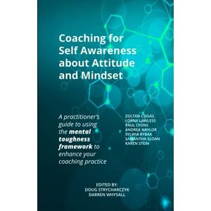 Strycharczyk, Doug Coaching for Self Awareness About Attitude and Mindset: A practitioner's guide to using the mental toughness framework to enhance your coaching practice Strycharczyk, Doug Coaching for Self Awareness About Attitude and Mindset: A practitioner's guide to using the mental toughness framework to enhance your coaching practice