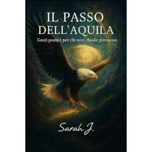 Zucca, Sarah Jessica Il passo dell'aquila: Gesti poetici per chi non chiede permesso Zucca, Sarah Jessica Il passo dell'aquila: Gesti poetici per chi non chiede permesso