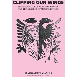 Camaj, Margaritë Clipping Our Wings: The Inequality of Albanian Women and The Neglect of Mental Health Camaj, Margaritë Clipping Our Wings: The Inequality of Albanian Women and The Neglect of Mental Health