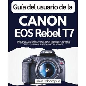 Odonoghue, Travis Guía del usuario de la Canon EOS Rebel T7: Habilidades fotográficas paso a paso para lograr retratos nítidos, escenas de viajes y momentos cotidianos ... simples, listas de verificación y soluciones. Odonoghue, Travis Guía del usuario de la Canon EOS Rebel T7: Habilidades fotográficas paso a paso para lograr retratos nítidos, escenas de viajes y momentos cotidianos ... simples, listas de verificación y soluciones.