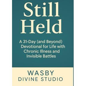 Studio, WASBY Divine Still Held: A 31-Day (and Beyond) Devotional for Life with Chronic Illness and Invisible Battles Studio, WASBY Divine Still Held: A 31-Day (and Beyond) Devotional for Life with Chronic Illness and Invisible Battles
