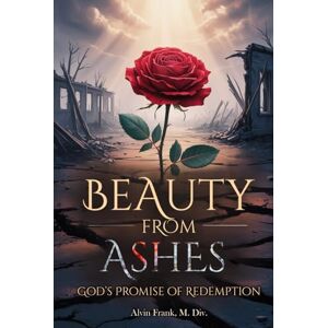 M. Div., Alvin Frank BEAUTY FROM ASHES: GOD’S PROMISE OF REDEMPTION M. Div., Alvin Frank BEAUTY FROM ASHES: GOD’S PROMISE OF REDEMPTION