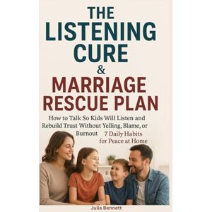 Bennett, Julia The Listening Cure & Marriage Rescue Plan:: How to Talk So Kids Will Listen and Rebuild Trust Without Yelling, Blame, or Burnout – 7 Daily Habits for Peace at Home Bennett, Julia The Listening Cure & Marriage Rescue Plan:: How to Talk So Kids Will Listen and Rebuild Trust Without Yelling, Blame, or Burnout – 7 Daily Habits for Peace at Home