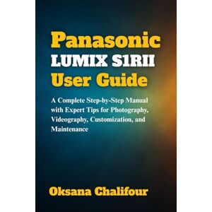Chalifour, Oksana Panasonic LUMIX S1RII User Guide: A Complete Step-by-Step Manual with Expert Tips for Photography, Videography, Customization, and Maintenance Chalifour, Oksana Panasonic LUMIX S1RII User Guide: A Complete Step-by-Step Manual with Expert Tips for Photography, Videography, Customization, and Maintenance