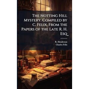 Henderson, R The Notting Hill Mystery. Compiled by C. Felix, From the Papers of the Late R. H. Esq Henderson, R The Notting Hill Mystery. Compiled by C. Felix, From the Papers of the Late R. H. Esq