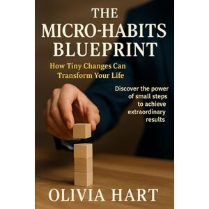 Hart, Olivia The Micro Habits Blueprint: How Tiny Changes Can Transform Your Life Hart, Olivia The Micro Habits Blueprint: How Tiny Changes Can Transform Your Life