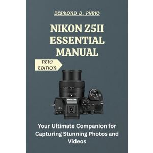 Piano, Desmond D. Nikon Z5II Essential Manual: Your Ultimate Companion for Capturing Stunning Photos and Videos Piano, Desmond D. Nikon Z5II Essential Manual: Your Ultimate Companion for Capturing Stunning Photos and Videos
