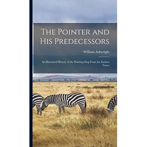 Arkwright, William The Pointer and His Predecessors: An Illustrated History of the Pointing Dog From the Earliest Times Arkwright, William The Pointer and His Predecessors: An Illustrated History of the Pointing Dog From the Earliest Times