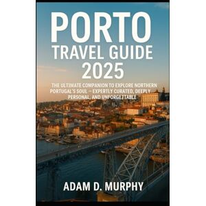 Murphy, Adam D. Porto Travel Guide 2025: The Ultimate Companion to Explore Northern Portugal’s Soul — Expertly Curated, Deeply Personal, and Unforgettable Murphy, Adam D. Porto Travel Guide 2025: The Ultimate Companion to Explore Northern Portugal’s Soul — Expertly Curated, Deeply Personal, and Unforgettable