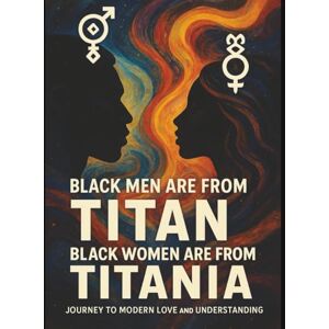 Banks II, Mel Black Men Are from Titan and Black Women Are from Titania: A Journey to Modern Love and Understanding: A Celestial Conversation on Black Love, Power, and Partnership Banks II, Mel Black Men Are from Titan and Black Women Are from Titania: A Journey to Modern Love and Understanding: A Celestial Conversation on Black Love, Power, and Partnership