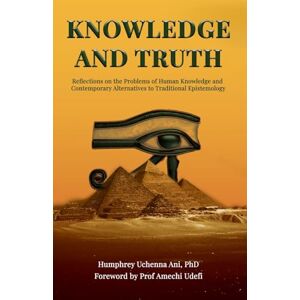 Ani, Humphrey U Knowledge And Truth: Reflections on the Problems of Human Knowledge and Contemporary Alternatives to Traditional Epistemology Ani, Humphrey U Knowledge And Truth: Reflections on the Problems of Human Knowledge and Contemporary Alternatives to Traditional Epistemology