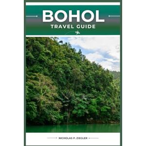 ZIEGLER, NICHOLAS P. BOHOL TRAVEL GUIDE: Must-See Attractions, Local Insights, Outdoor Adventures, and Essential Travel Tips for Your Journey ZIEGLER, NICHOLAS P. BOHOL TRAVEL GUIDE: Must-See Attractions, Local Insights, Outdoor Adventures, and Essential Travel Tips for Your Journey