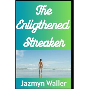 Waller, Jazmyn The Enlightened Streaker: How Running Nude Through Nature Can Cleanse Your Soul and Terrify the Mailman (Beautifully Naked) Waller, Jazmyn The Enlightened Streaker: How Running Nude Through Nature Can Cleanse Your Soul and Terrify the Mailman (Beautifully Naked)