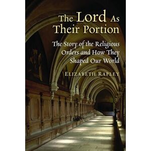 Rapley, Elizabeth The Lord as Their Portion: The Story of the Religious Orders and How They Shaped Our World Rapley, Elizabeth The Lord as Their Portion: The Story of the Religious Orders and How They Shaped Our World