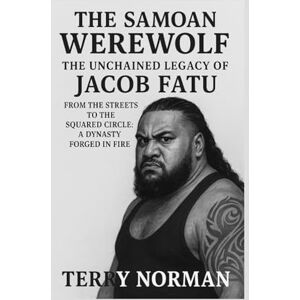 Norman The Samoan Werewolf: The Unchained Legacy of Jacob Fatu: From the Streets to the Squared Circle: A Dynasty Forged in Fire Norman The Samoan Werewolf: The Unchained Legacy of Jacob Fatu: From the Streets to the Squared Circle: A Dynasty Forged in Fire