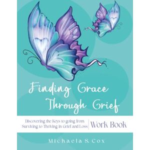 Cox, Michaela S. Finding Grace Through Grief:: Discovering the 5 Keys to Going from Surviving to Thriving in Your Journey of Loss and Grief Workbook (Finding Grace Through Grief (Book 3)) Cox, Michaela S. Finding Grace Through Grief:: Discovering the 5 Keys to Going from Surviving to Thriving in Your Journey of Loss and Grief Workbook (Finding Grace Through Grief (Book 3))