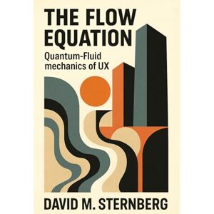 Sternberg, David M The Flow Equation: Quantum-Fluid Mechanics of User Experience Sternberg, David M The Flow Equation: Quantum-Fluid Mechanics of User Experience